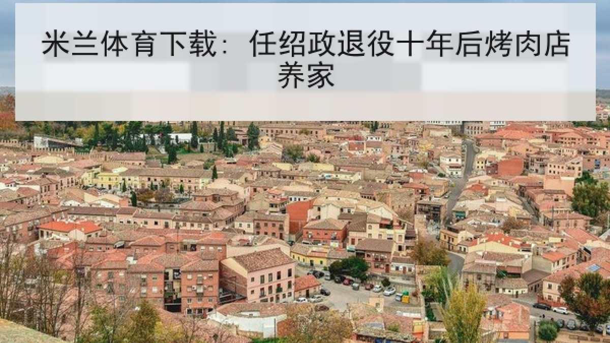 米兰体育下载: 任绍政退役十年后烤肉店养家