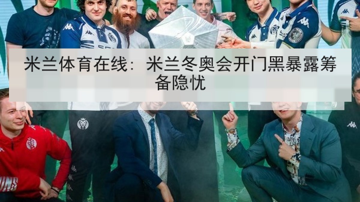 米兰体育在线: 米兰冬奥会开门黑暴露筹备隐忧